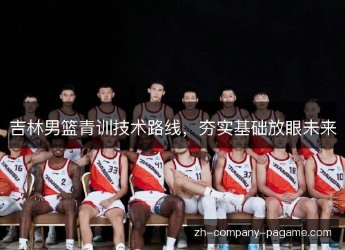 吉林男篮青训技术路线，夯实基础放眼未来