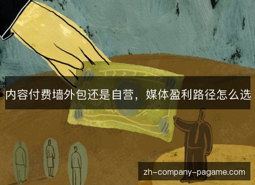 内容付费墙外包还是自营，媒体盈利路径怎么选