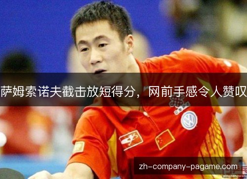 萨姆索诺夫截击放短得分,网前手感令人赞叹 萨姆索诺夫截击放短得分,网前手感令人赞叹