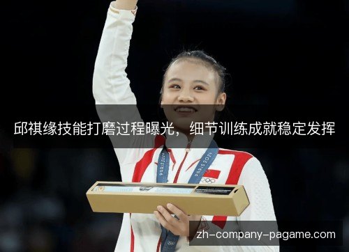 邱祺缘技能打磨过程曝光，细节训练成就稳定发挥